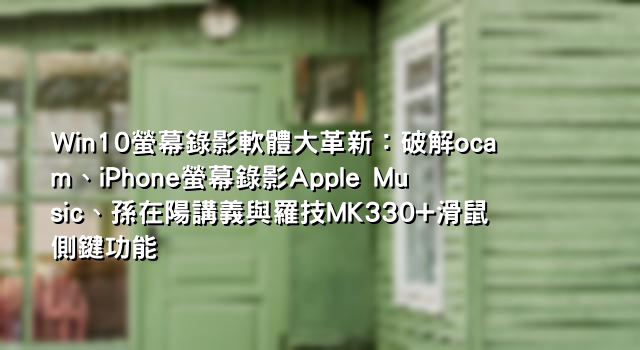 Win10螢幕錄影軟體大革新：破解ocam、iPhone螢幕錄影Apple Music、孫在陽講義與羅技MK330+滑鼠側鍵功能