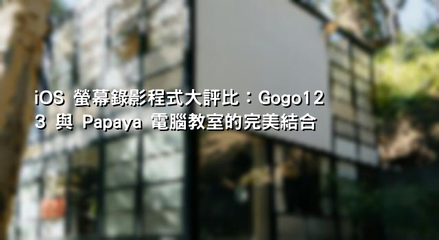 iOS 螢幕錄影程式大評比：Gogo123 與 Papaya 電腦教室的完美結合
