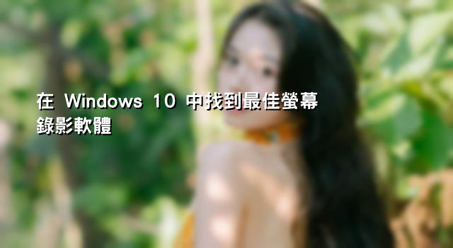 在 Windows 10 中找到最佳螢幕錄影軟體