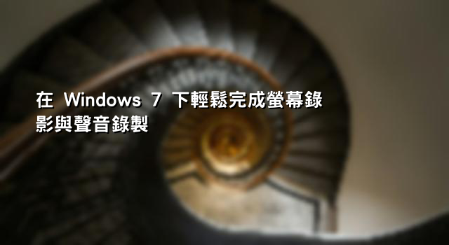 在 Windows 7 下輕鬆完成螢幕錄影與聲音錄製