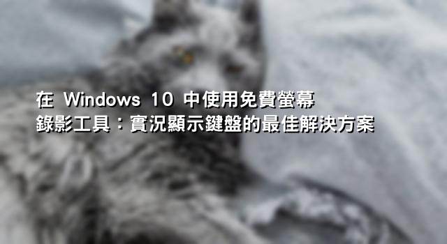 在 Windows 10 中使用免費螢幕錄影工具：實況顯示鍵盤的最佳解決方案