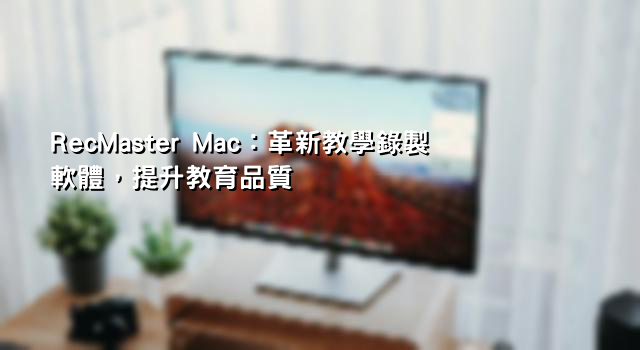 RecMaster Mac：革新教學錄製軟體，提升教育品質