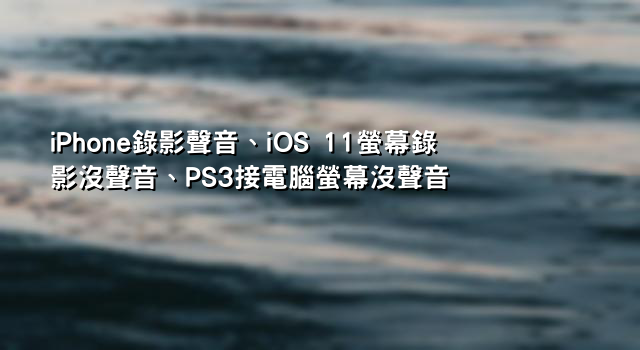iPhone錄影聲音、iOS 11螢幕錄影沒聲音、PS3接電腦螢幕沒聲音