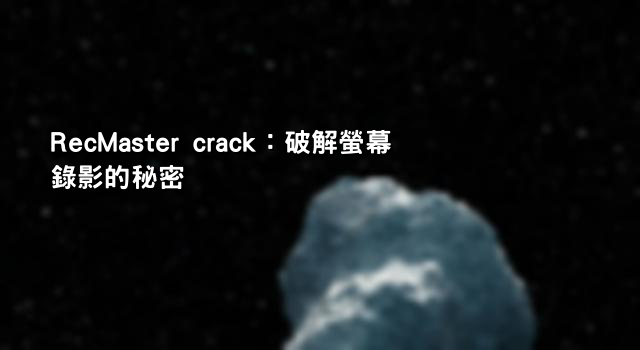RecMaster crack：破解螢幕錄影的秘密
