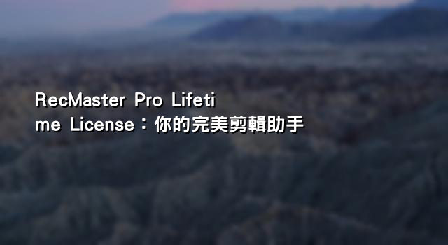 RecMaster Pro Lifetime License：你的完美剪輯助手