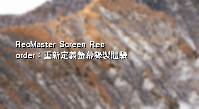 RecMaster Screen Recorder：重新定義螢幕錄製體驗
