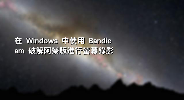 在 Windows 中使用 Bandicam 破解阿榮版進行螢幕錄影