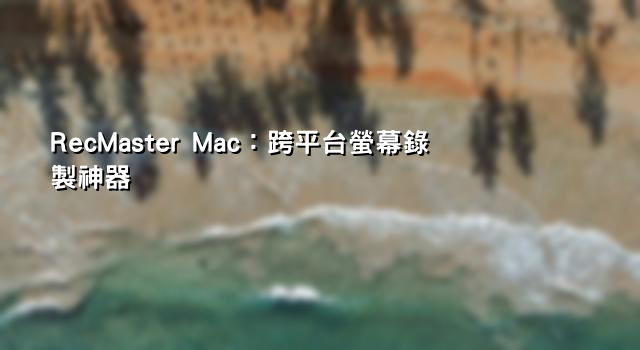 RecMaster Mac：跨平台螢幕錄製神器