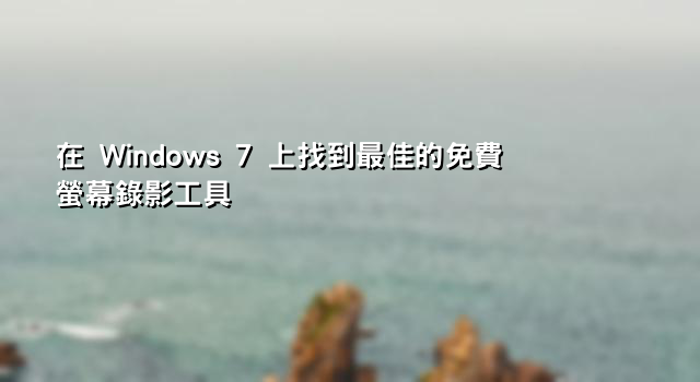 在 Windows 7 上找到最佳的免費螢幕錄影工具