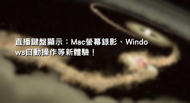 直播鍵盤顯示：Mac螢幕錄影、Windows自動操作等新體驗！
