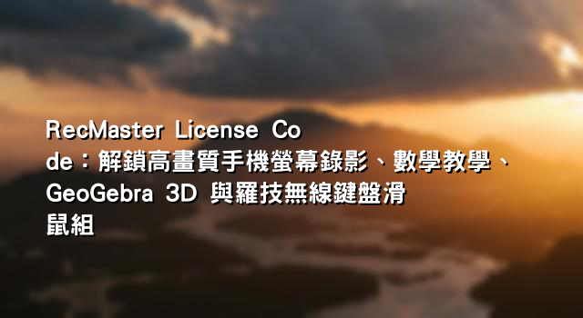 RecMaster License Code：解鎖高畫質手機螢幕錄影、數學教學、GeoGebra 3D 與羅技無線鍵盤滑鼠組