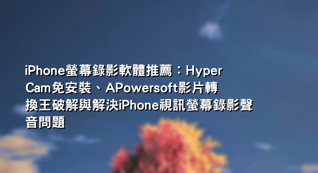 iPhone螢幕錄影軟體推薦：HyperCam免安裝、APowersoft影片轉換王破解與解決iPhone視訊螢幕錄影聲音問題