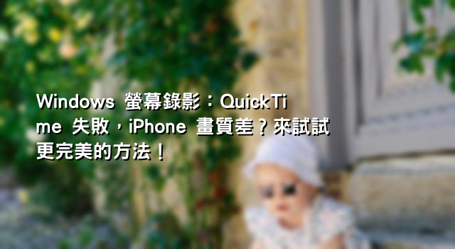 Windows 螢幕錄影：QuickTime 失敗，iPhone 畫質差？來試試更完美的方法！