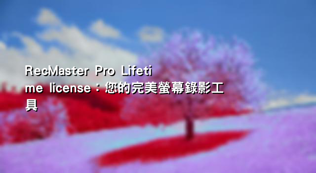 RecMaster Pro Lifetime license：您的完美螢幕錄影工具